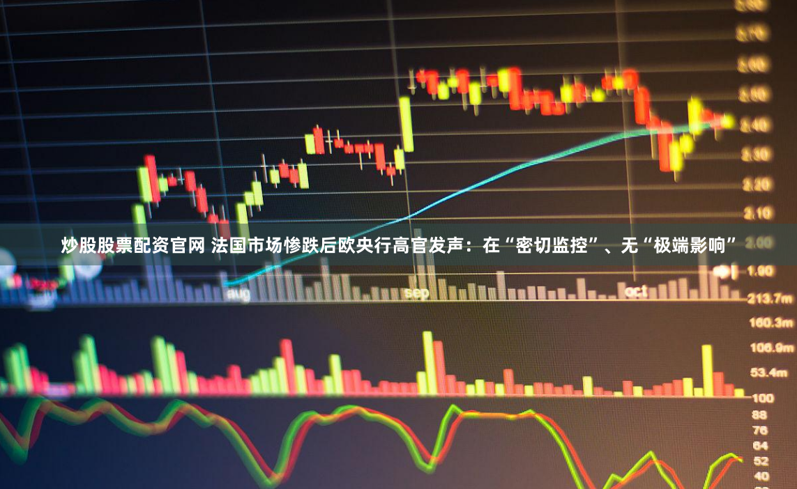 炒股股票配资官网 法国市场惨跌后欧央行高官发声：在“密切监控”、无“极端影响”