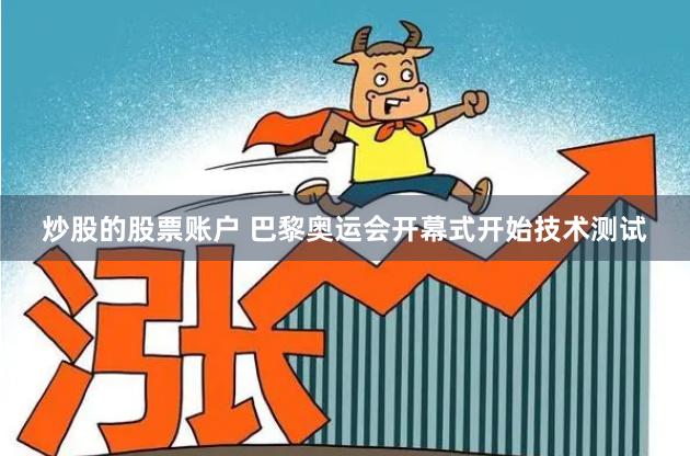 炒股的股票账户 巴黎奥运会开幕式开始技术测试