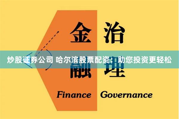 炒股证券公司 哈尔滨股票配资：助您投资更轻松