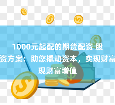 1000元起配的期货配资 股票配资方案:助您撬动资本,实现财富增值