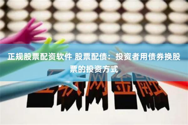 正规股票配资软件 股票配债：投资者用债券换股票的投资方式