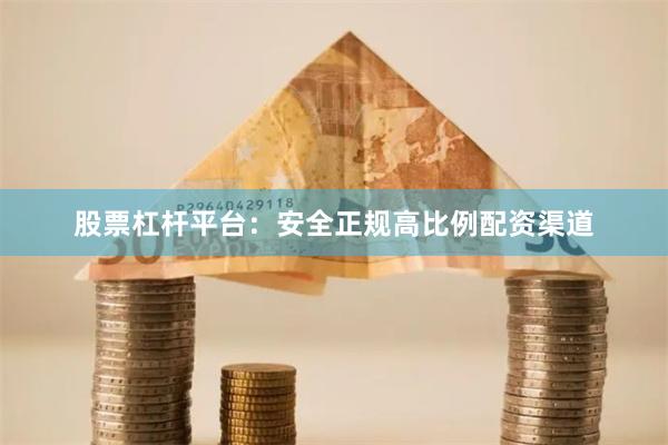 股票杠杆平台：安全正规高比例配资渠道