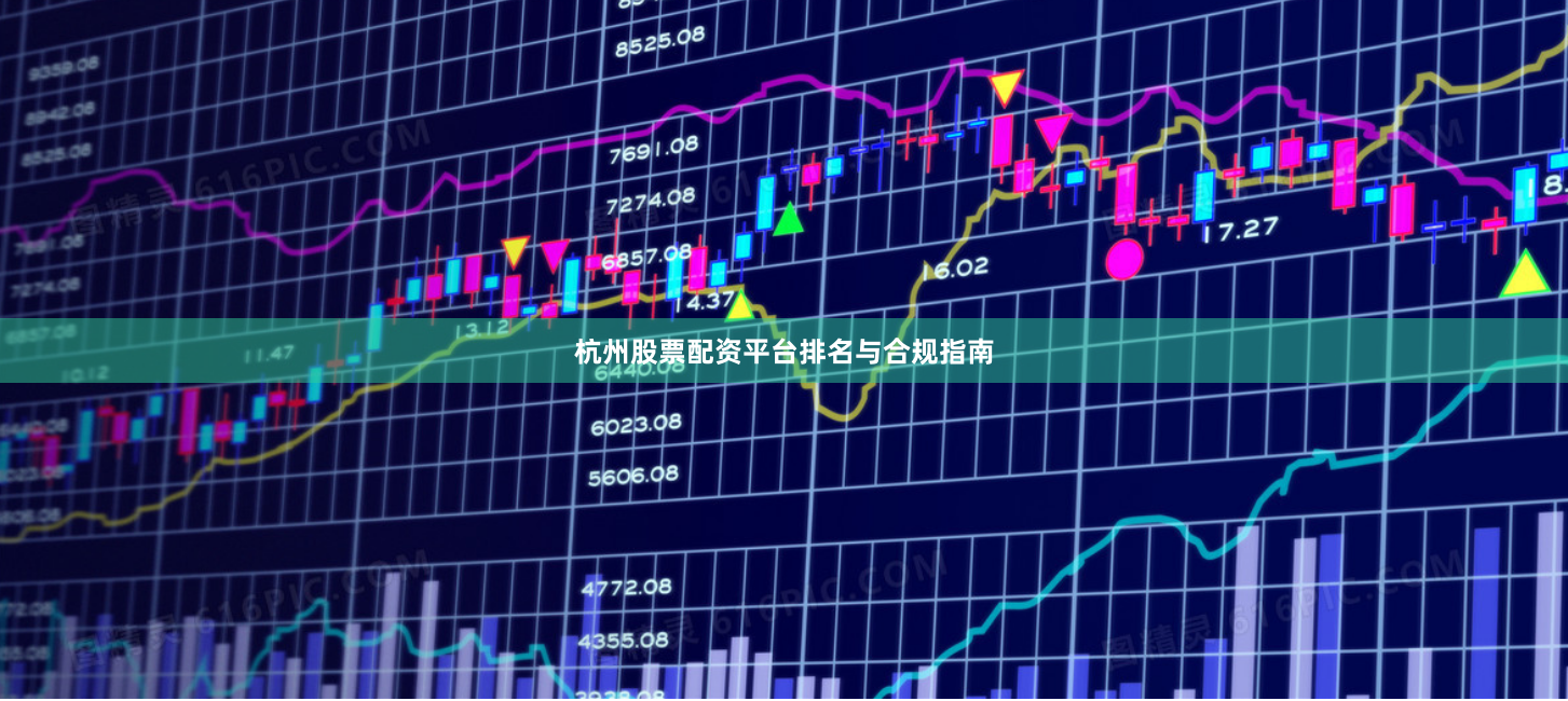 杭州股票配资平台排名与合规指南