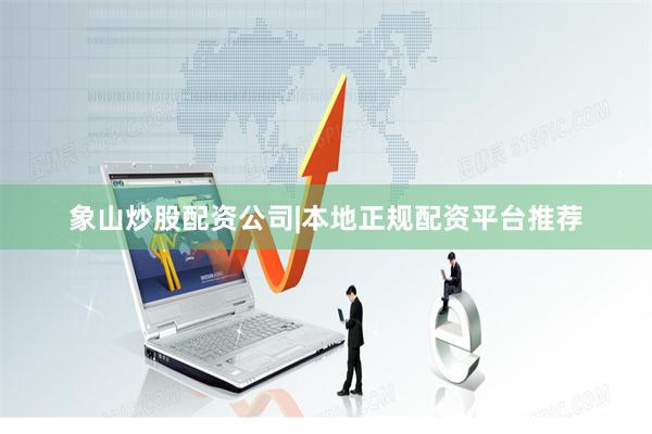 象山炒股配资公司|本地正规配资平台推荐