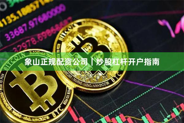 象山正规配资公司｜炒股杠杆开户指南
