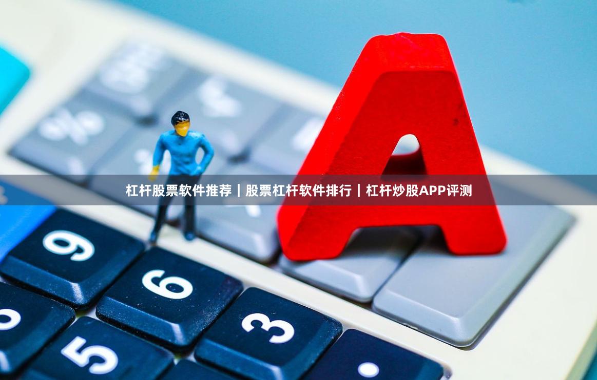 杠杆股票软件推荐｜股票杠杆软件排行｜杠杆炒股APP评测