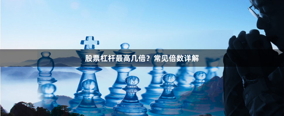 股票杠杆最高几倍？常见倍数详解