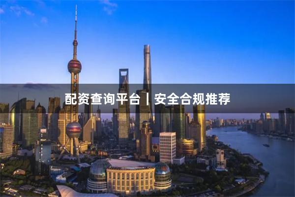 配资查询平台｜安全合规推荐