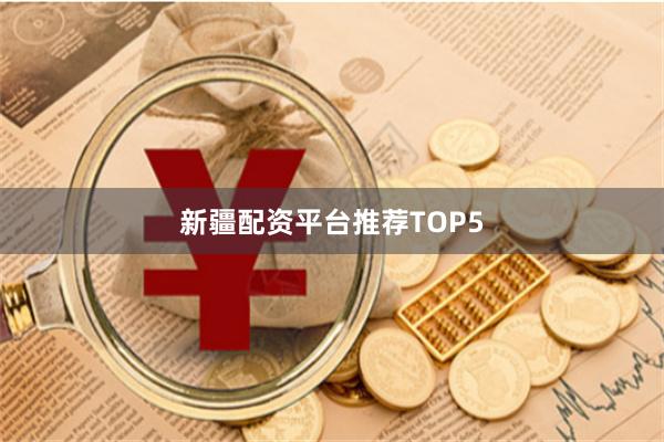 新疆配资平台推荐TOP5