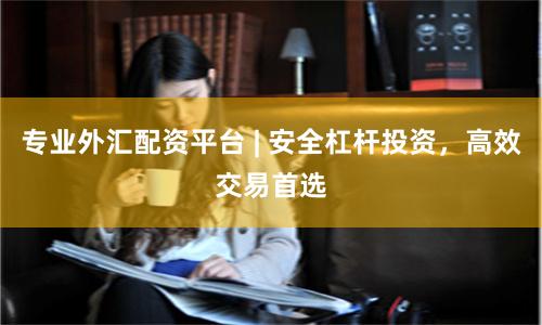 专业外汇配资平台 | 安全杠杆投资，高效交易首选