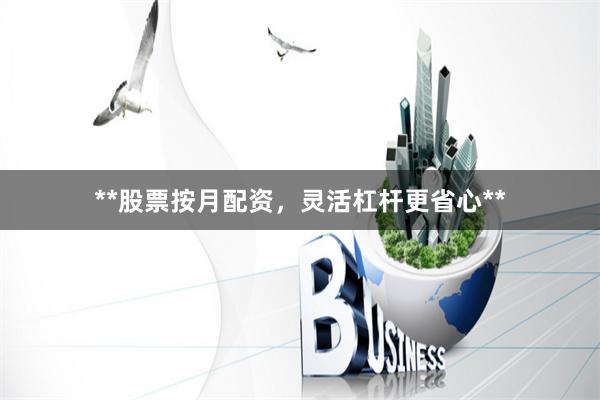 **股票按月配资，灵活杠杆更省心**