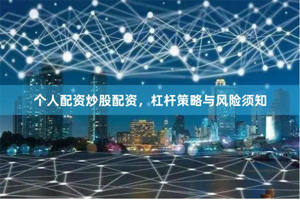 个人配资炒股配资，杠杆策略与风险须知