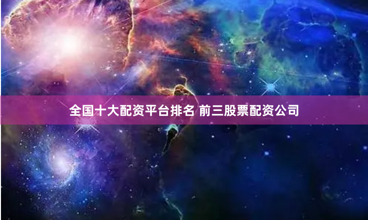 全国十大配资平台排名 前三股票配资公司