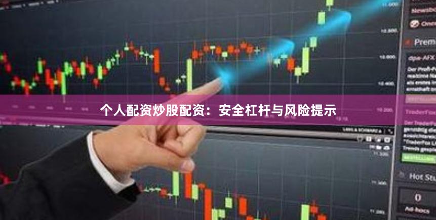个人配资炒股配资：安全杠杆与风险提示