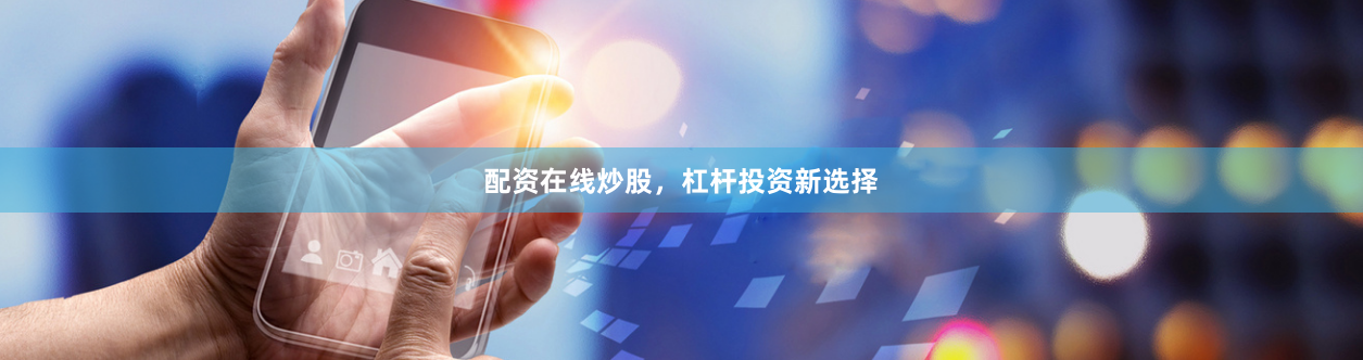 配资在线炒股，杠杆投资新选择